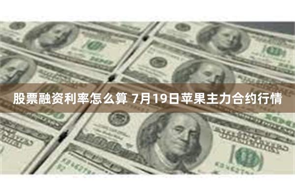 股票融资利率怎么算 7月19日苹果主力合约行情