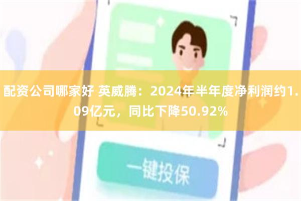 配资公司哪家好 英威腾：2024年半年度净利润约1.09亿元，同比下降50.92%