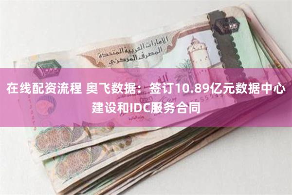 在线配资流程 奥飞数据：签订10.89亿元数据中心建设和IDC服务合同