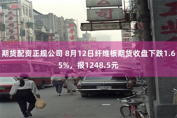 期货配资正规公司 8月12日纤维板期货收盘下跌1.65%，报1248.5元