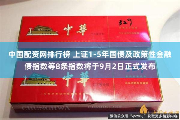 中国配资网排行榜 上证1-5年国债及政策性金融债指数等8条指数将于9月2日正式发布