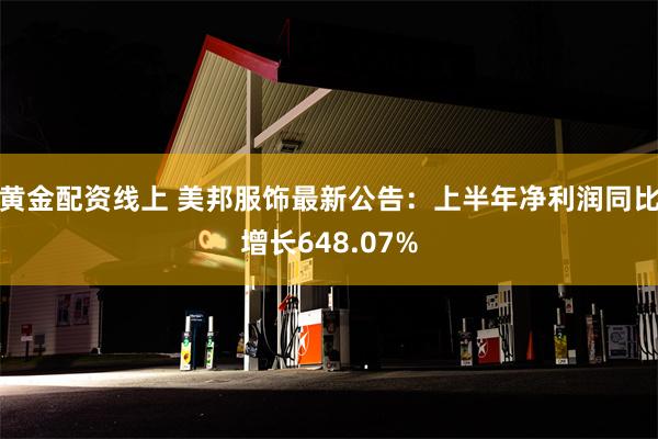 黄金配资线上 美邦服饰最新公告：上半年净利润同比增长648.07%