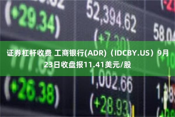 证券杠杆收费 工商银行(ADR)（IDCBY.US）9月23日收盘报11.41美元/股