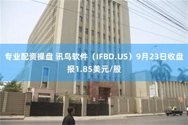 专业配资操盘 讯鸟软件（IFBD.US）9月23日收盘报1.85美元/股