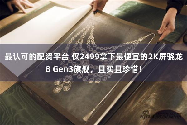 最认可的配资平台 仅2499拿下最便宜的2K屏骁龙8 Gen3旗舰，且买且珍惜！