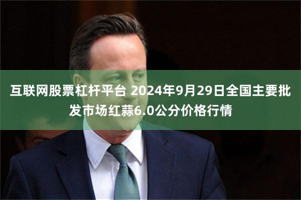 互联网股票杠杆平台 2024年9月29日全国主要批发市场红蒜6.0公分价格行情