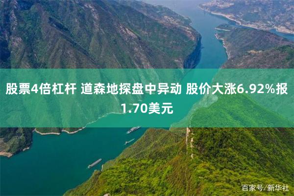 股票4倍杠杆 道森地探盘中异动 股价大涨6.92%报1.70美元