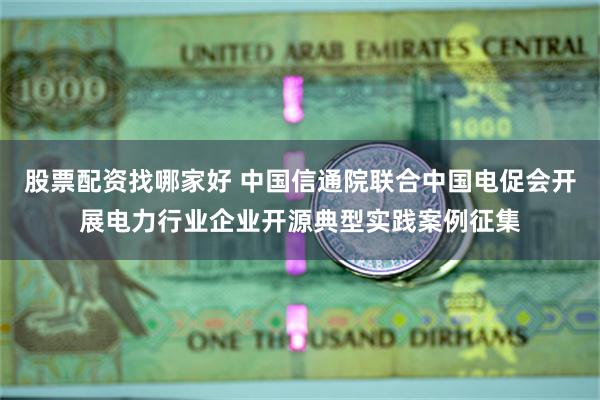 股票配资找哪家好 中国信通院联合中国电促会开展电力行业企业开源典型实践案例征集