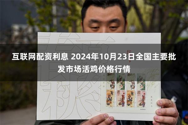 互联网配资利息 2024年10月23日全国主要批发市场活鸡价格行情