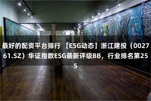 最好的配资平台排行 【ESG动态】浙江建投（002761.SZ）华证指数ESG最新评级BB，行业排名第25