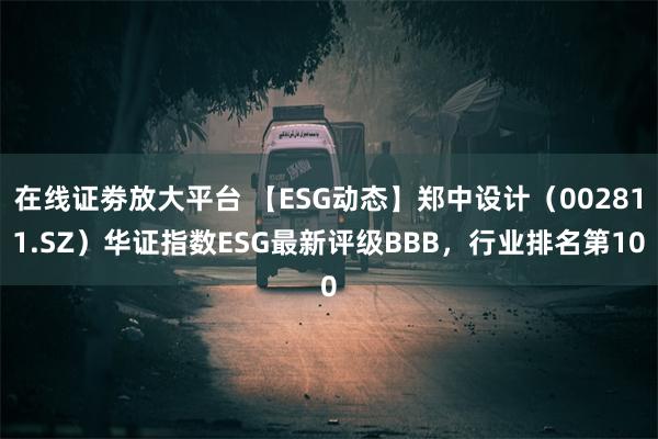 在线证劵放大平台 【ESG动态】郑中设计（002811.SZ）华证指数ESG最新评级BBB，行业排名第10