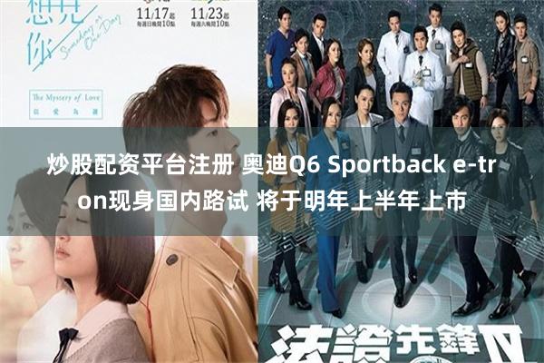 炒股配资平台注册 奥迪Q6 Sportback e-tron现身国内路试 将于明年上半年上市