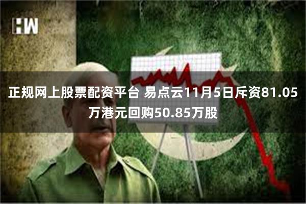 正规网上股票配资平台 易点云11月5日斥资81.05万港元回购50.85万股