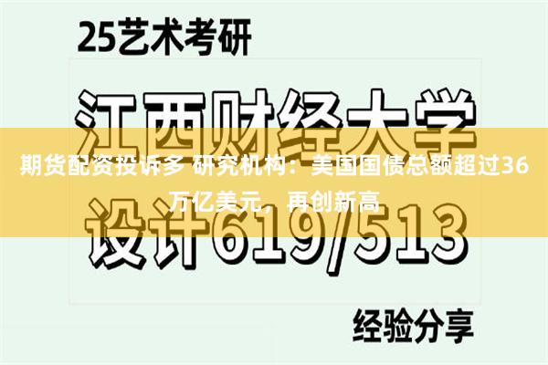 期货配资投诉多 研究机构：美国国债总额超过36万亿美元，再创新高