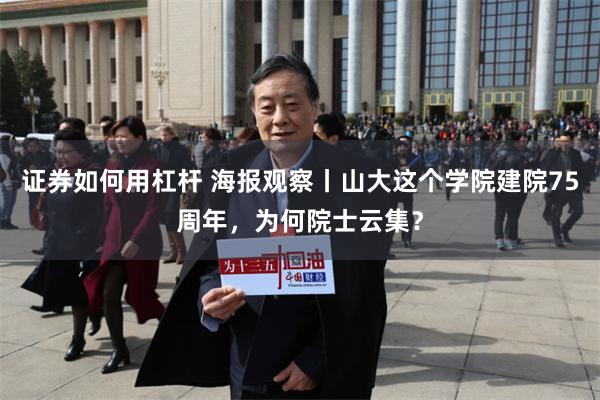 证券如何用杠杆 海报观察丨山大这个学院建院75周年，为何院士云集？