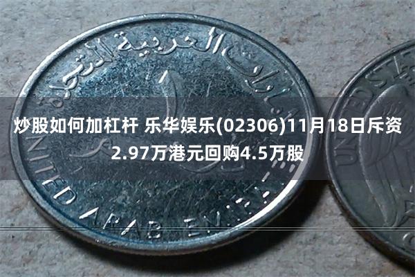 炒股如何加杠杆 乐华娱乐(02306)11月18日斥资2.97万港元回购4.5万股