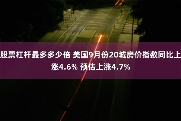 股票杠杆最多多少倍 美国9月份20城房价指数同比上涨4.6% 预估上涨4.7%