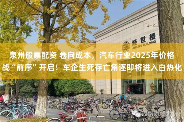 泉州股票配资 卷向成本，汽车行业2025年价格战“前序”开启！车企生死存亡角逐即将进入白热化