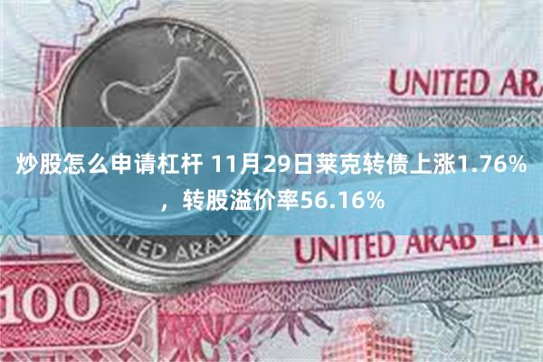 炒股怎么申请杠杆 11月29日莱克转债上涨1.76%，转股溢价率56.16%