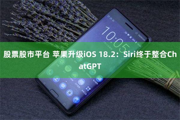 股票股市平台 苹果升级iOS 18.2：Siri终于整合ChatGPT