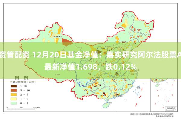 资管配资 12月20日基金净值：嘉实研究阿尔法股票A最新净值1.698，跌0.12%