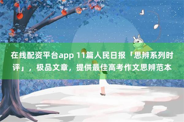 在线配资平台app 11篇人民日报「思辨系列时评」，极品文章，提供最佳高考作文思辨范本