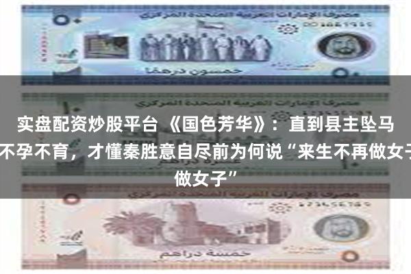 实盘配资炒股平台 《国色芳华》：直到县主坠马后不孕不育，才懂秦胜意自尽前为何说“来生不再做女子”