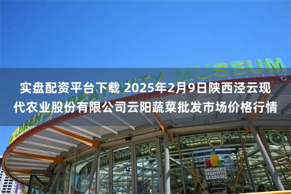 实盘配资平台下载 2025年2月9日陕西泾云现代农业股份有限公司云阳蔬菜批发市场价格行情