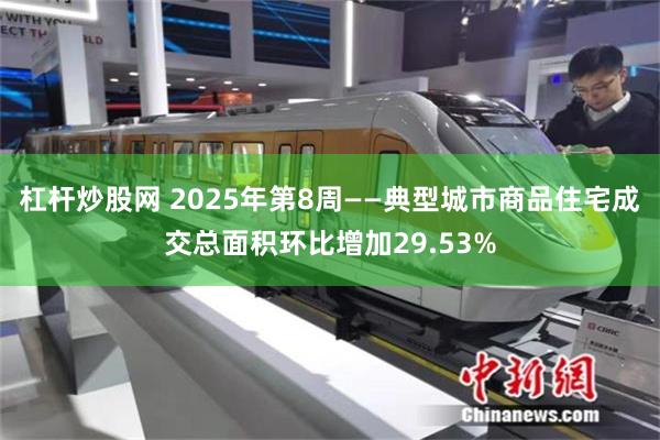 杠杆炒股网 2025年第8周——典型城市商品住宅成交总面积环比增加29.53%