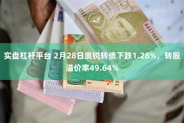 实盘杠杆平台 2月28日奥锐转债下跌1.28%，转股溢价率49.64%