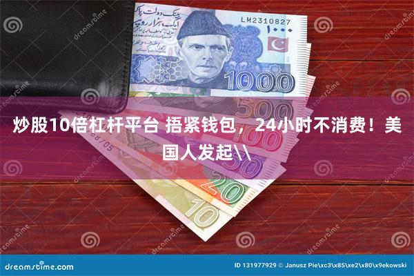 炒股10倍杠杆平台 捂紧钱包，24小时不消费！美国人发起\