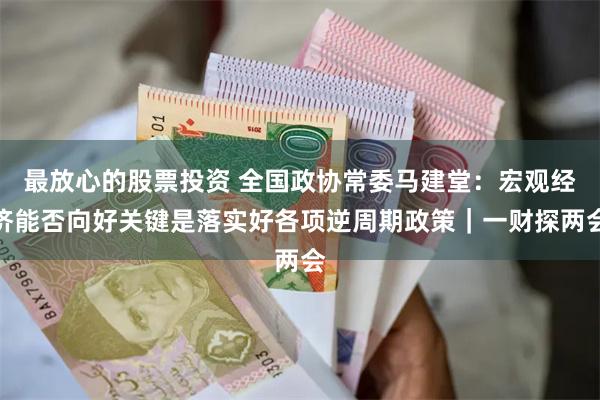 最放心的股票投资 全国政协常委马建堂：宏观经济能否向好关键是落实好各项逆周期政策｜一财探两会