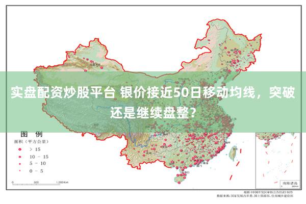 实盘配资炒股平台 银价接近50日移动均线，突破还是继续盘整？